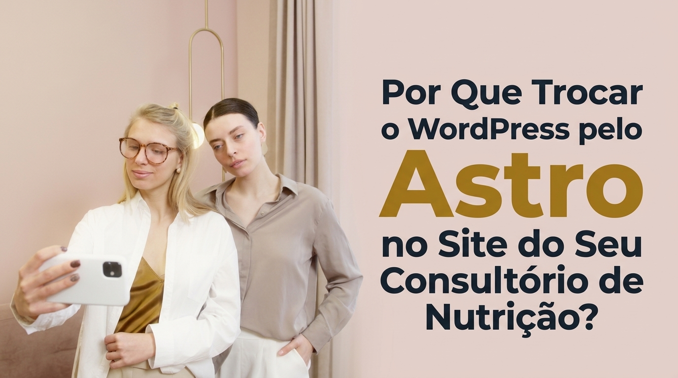 Por Que Trocar o WordPress pelo Astro no Site do Seu Consultório de Nutrição?