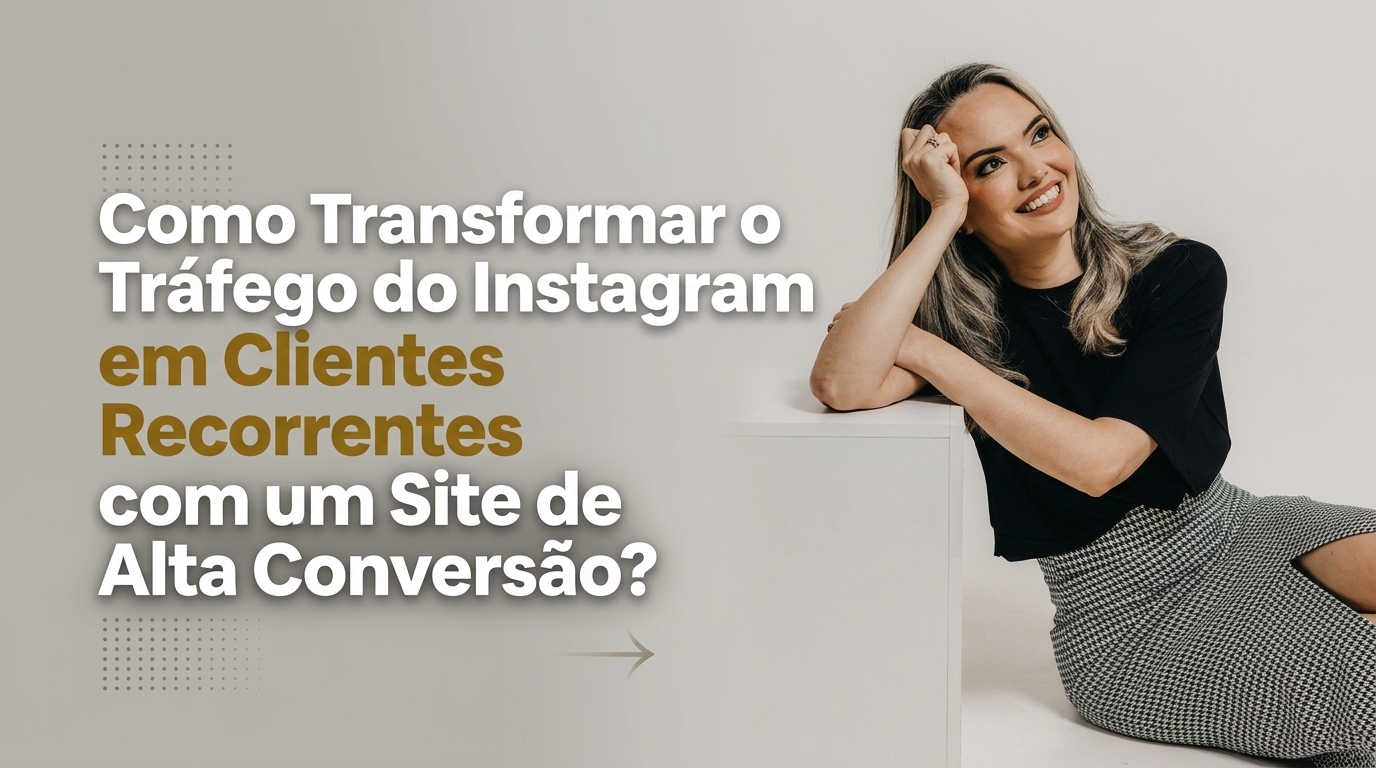 Como Transformar o Tráfego do Instagram em Clientes Recorrentes com um Site de Alta Conversão